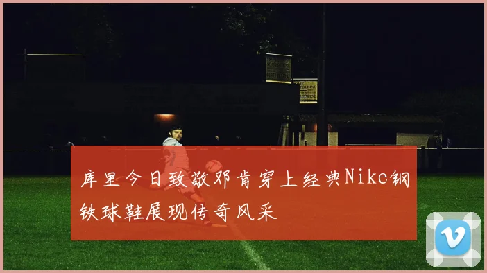 库里今日致敬邓肯穿上经典Nike钢铁球鞋展现传奇风采