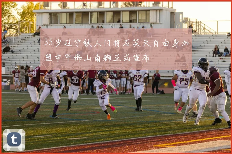 35岁辽宁铁人门将石笑天自由身加盟中甲佛山南狮正式宣布