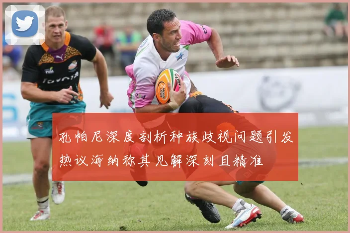 孔帕尼深度剖析种族歧视问题引发热议海纳称其见解深刻且精准