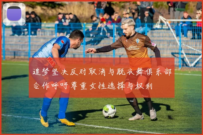 追梦坚决反对取消与脱衣舞俱乐部合作呼吁尊重女性选择与权利