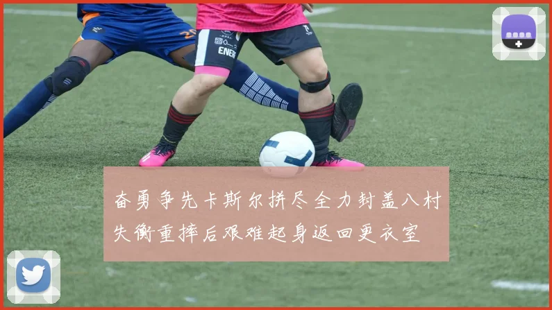 奋勇争先卡斯尔拼尽全力封盖八村失衡重摔后艰难起身返回更衣室