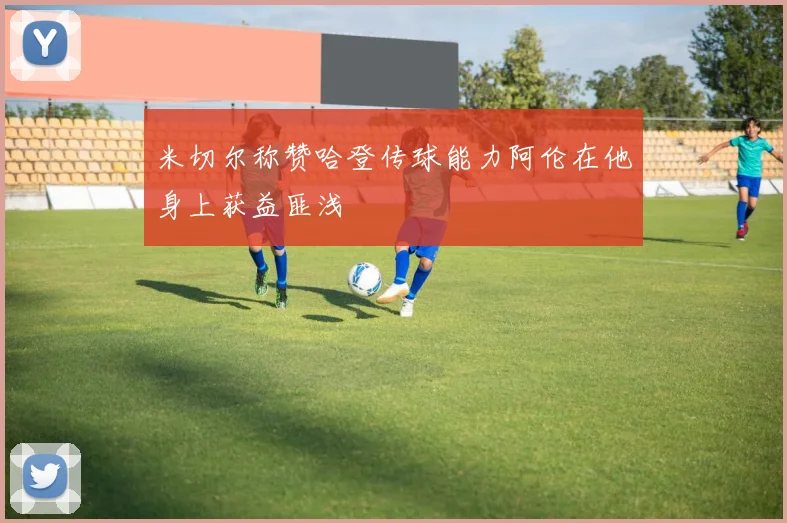 米切尔称赞哈登传球能力阿伦在他身上获益匪浅