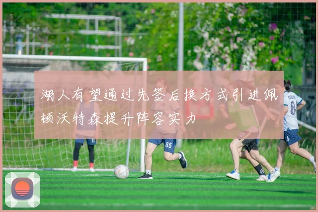 湖人有望通过先签后换方式引进佩顿沃特森提升阵容实力