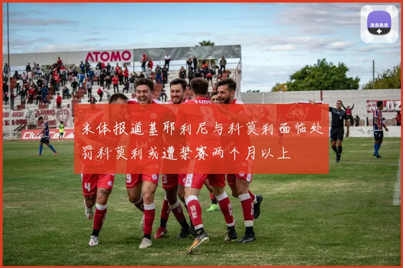 米体报道基耶利尼与科莫利面临处罚科莫利或遭禁赛两个月以上